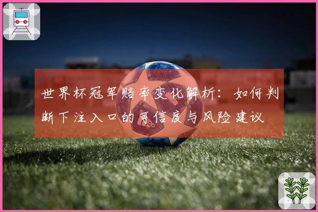 世界杯冠军赔率变化解析：如何判断下注入口的可信度与风险建议