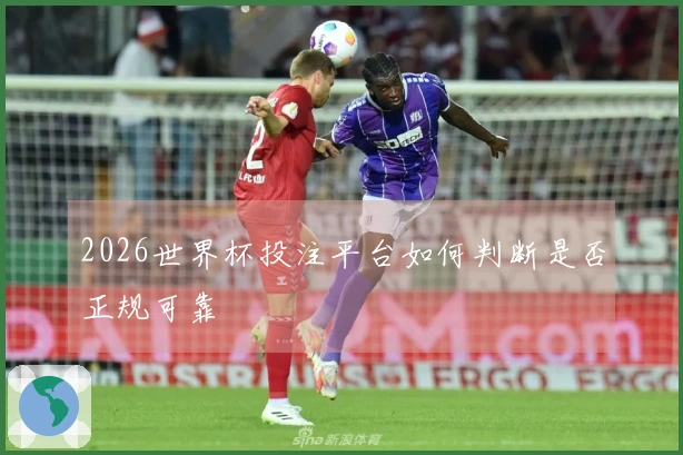 2026世界杯投注平台如何判断是否正规可靠