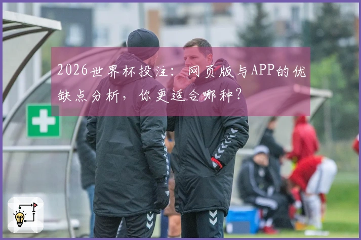 2026世界杯投注：网页版与APP的优缺点分析，你更适合哪种？