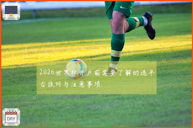 2026世界杯开户前需要了解的选平台技巧与注意事项